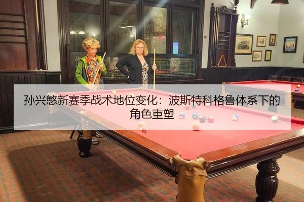 孙兴慜新赛季战术地位变化：波斯特科格鲁体系下的角色重塑