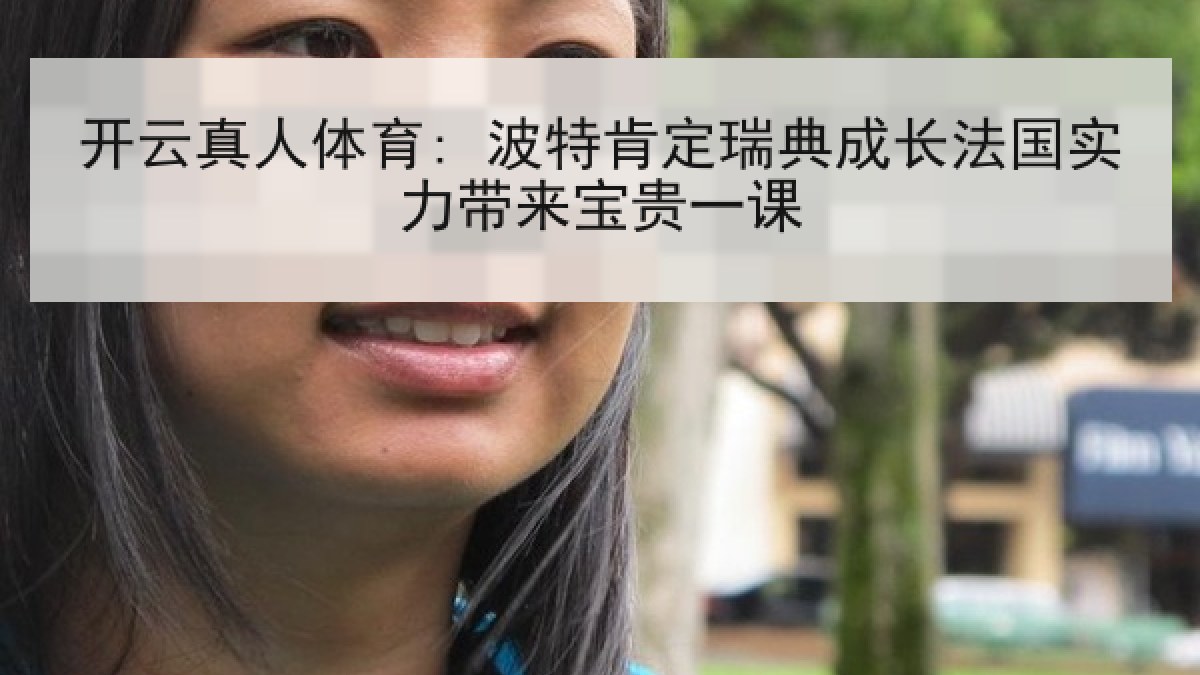 开云真人体育: 波特肯定瑞典成长法国实力带来宝贵一课 开云真人体育: 波特肯定瑞典成长法国实力带来宝贵一课