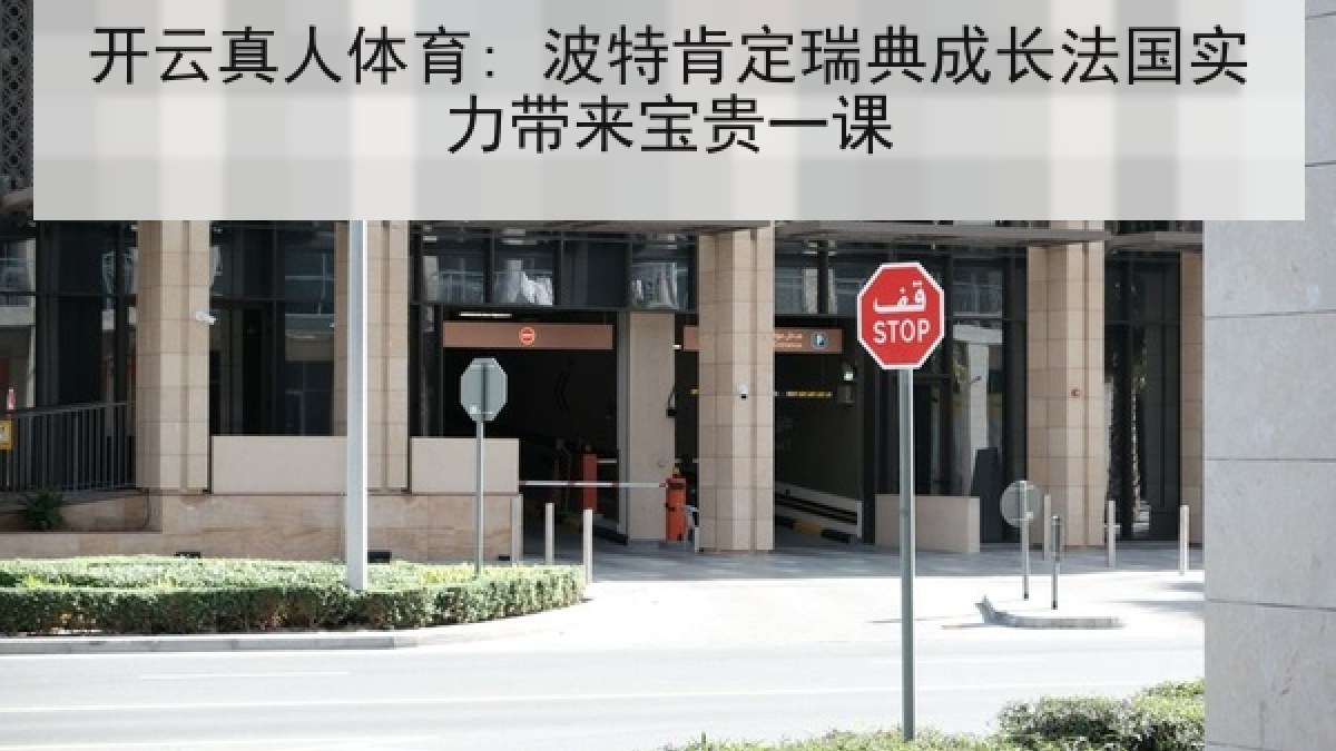 开云真人体育: 波特肯定瑞典成长法国实力带来宝贵一课