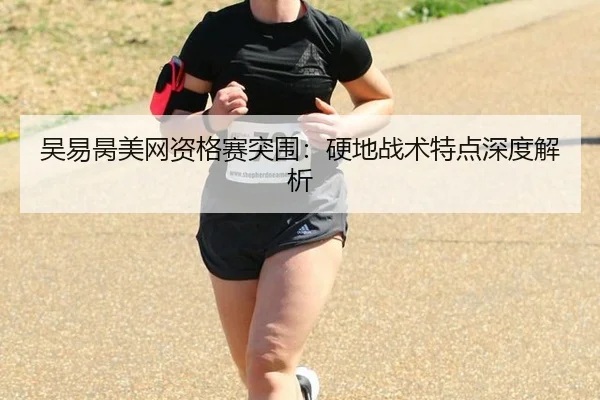 吴易昺美网资格赛突围：硬地战术特点深度解析