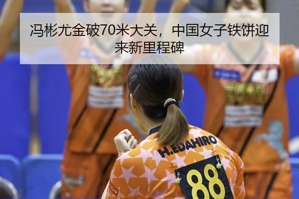 冯彬尤金破70米大关，中国女子铁饼迎来新里程碑