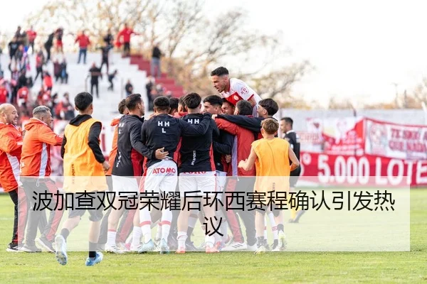 波加查双冠荣耀后环西赛程确认引发热议