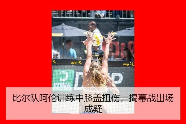 比尔队阿伦训练中膝盖扭伤，揭幕战出场成疑