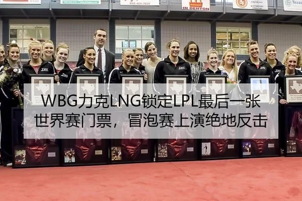 WBG力克LNG锁定LPL最后一张世界赛门票，冒泡赛上演绝地反击