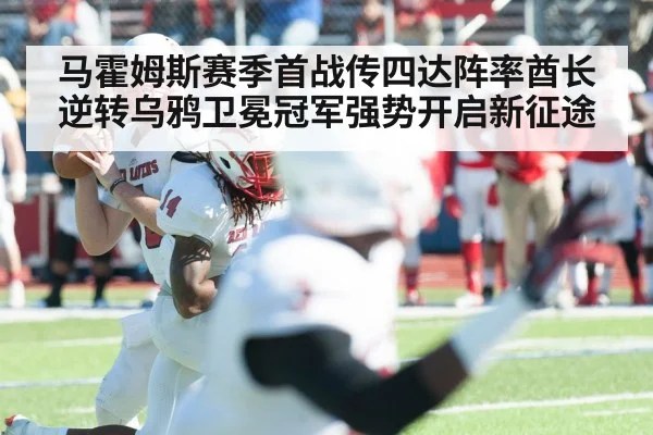 马霍姆斯赛季首战传四达阵率酋长逆转乌鸦卫冕冠军强势开启新征途