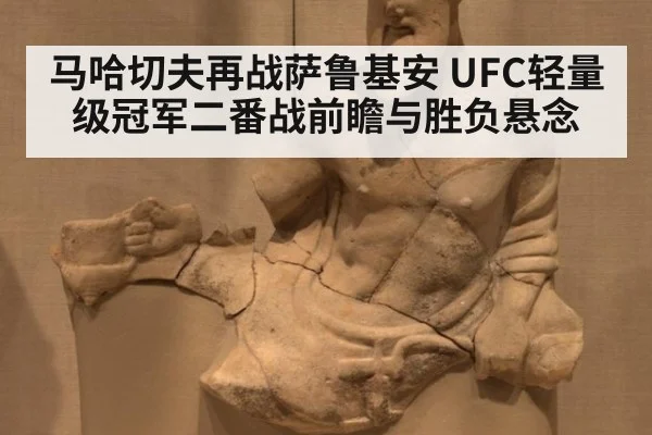 马哈切夫再战萨鲁基安 UFC轻量级冠军二番战前瞻与胜负悬念